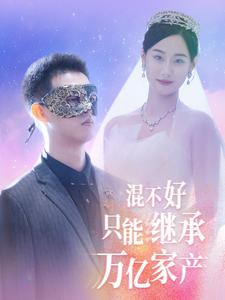 混不好只能继承万亿家产（98集）无需充值尽情看