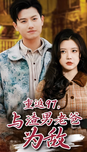 重返97，成为渣男老爸死对头（重返97，与渣男老爸为敌）短剧太精彩了