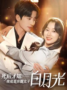 死后才知，我竟是京圈太子白月光（88集）网络小短剧