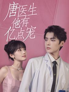 唐医生他有亿点宠（100集）这部短剧太好看
