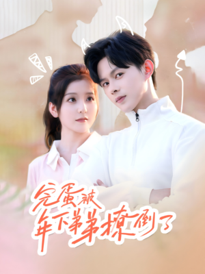 完蛋被年下弟弟撩倒了（58集）口碑爆棚免费看