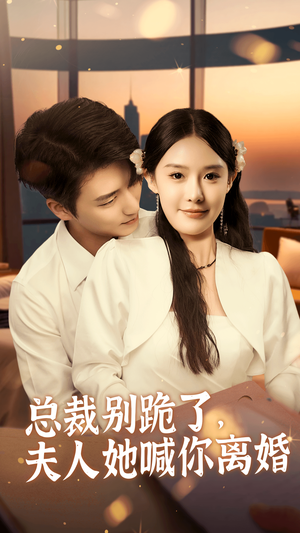 总裁别跪了，夫人她喊你离婚（50集）短剧中追到爽