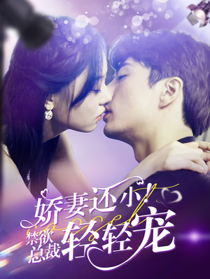 娇妻还小！禁欲总裁轻轻宠（77集）全集完整版