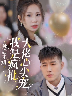 死后才知我是疯批大佬心尖宠（66集）热门短剧推荐。