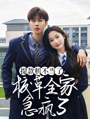提款机不当了校草全家急疯了（67集）短剧