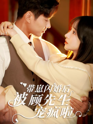 带崽闪婚后被顾先生宠疯啦（70集）百万短剧抢先看