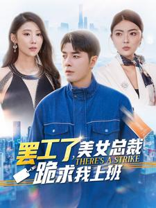 罢工了，美女总裁跪求我上班（102集）好看又上头短剧