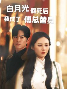 白月光假死后我成了傅总替身（60集）短剧解说全集