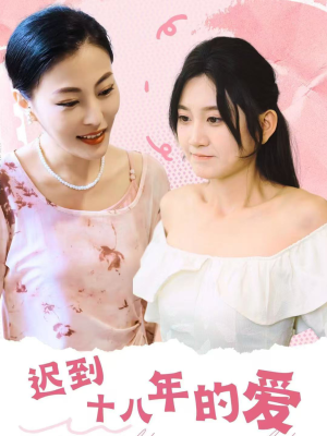 迟到十八年的爱（70集）热门短剧追不停