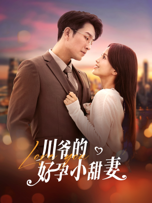川爷的好孕小甜妻（42集）精彩短剧合集