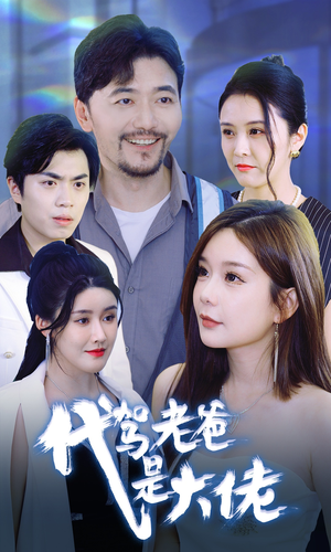 代驾老爸是大佬（65集）精彩好看短剧