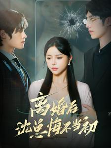 离婚后沈总悔不当初（98集）原创精彩短剧