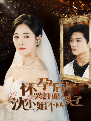 怀孕后！哭红眼！沈小姐不回头了（64集）爆款短剧推荐