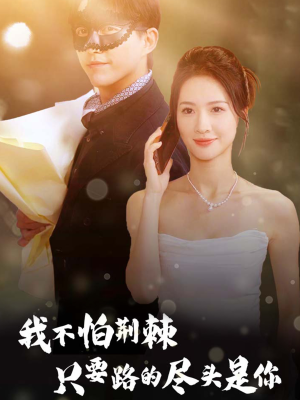 我不怕荆棘只要路的尽头是你（57集）亿万短剧抢先看