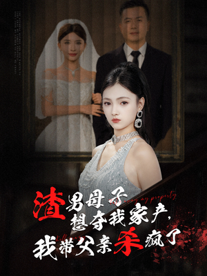 渣男母子想夺我家产，我带父亲杀疯了（52集）迅雷网盘观看
