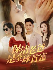 保洁老爸是全球首富（100集）火爆短剧来袭