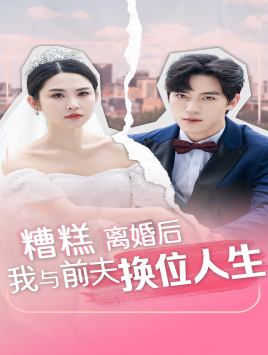 糟糕，离婚后我与前夫换位人生（68集）短剧免费看全集