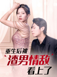 重生后被渣男情敌看上了（97集）百万短剧抢先看