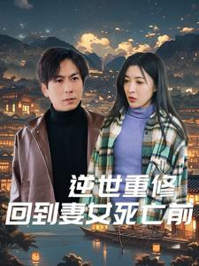 逆世重修回到妻女死亡前（89集）直接看到大结局