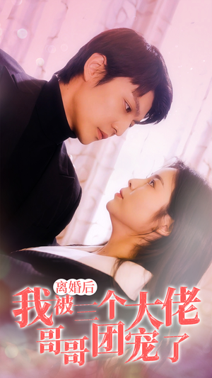 离婚后，我被三个大佬哥哥团宠了（81集）番茄短剧看全集