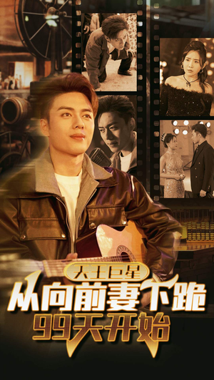 天王巨星从向前妻下跪99天开始（80集）全集我都看完了