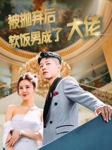 被抛弃后软饭男成了大佬（100集）红果短剧免费看