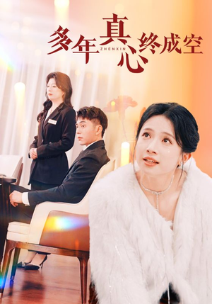 多年真心终成空（50集）短剧介绍