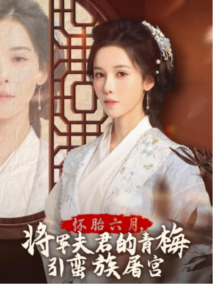 怀胎六月，将军夫君的青梅引蛮族屠宫（36集）真的太精彩了