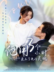 他用3个小时爱上了我的灵魂（70集）百万短剧抢先看