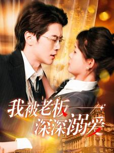 我被老板深深溺爱（102集）西瓜短剧免费看