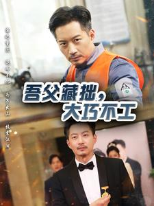 吾父藏拙，大巧不工（60集）精彩短剧热播中