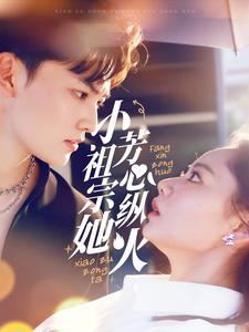 小祖宗她芳心纵火（61集）热门火爆短剧