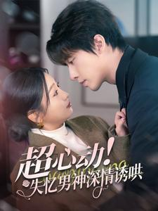超心动失忆男神深情诱哄（72集）番茄免费短剧