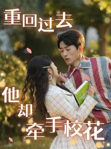 重回过去他却牵手校花（84集）短剧太上头了