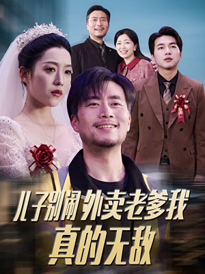 儿子别闹外卖老爹我真的无敌（68集） 热播短剧免费看