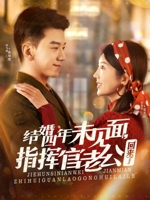 结婚四年未见面，指挥官老公回来了（100集） 精彩短剧来袭