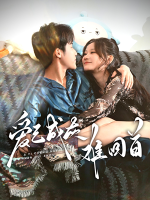 爱已成灰难回首（33集） 最新短剧抢先看