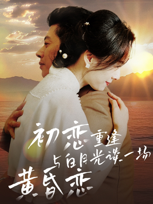 初恋重逢与白月光谈一场黄昏恋（80集） 精彩短剧看全集