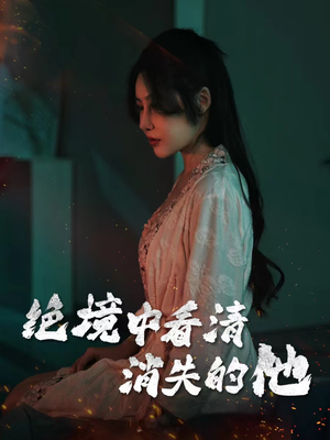 绝境中看清消失的他（31集）一起追短剧吧