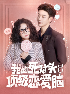 我的死对头竟是顶级恋爱脑（60集）爆款短剧推荐