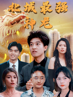 北域最强神龙（100集） 越看越好看短剧