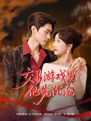 交易游戏里他先沉沦（91集）热播短剧全集看