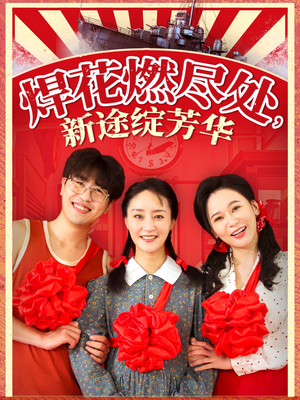 焊花燃尽处新途绽芳华(53集) 焊花燃尽处新途绽芳华(53集)新短剧推荐