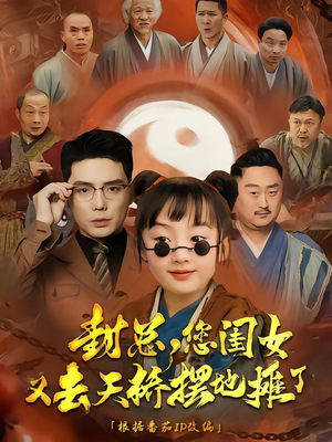 封总您闺女又去天桥摆摊了（62集）爆款短剧抢先看