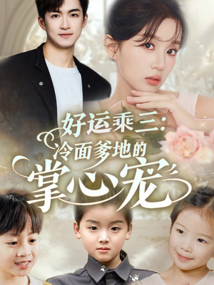 好运乘三冷面爹地的掌心宠（63集）短剧太好看