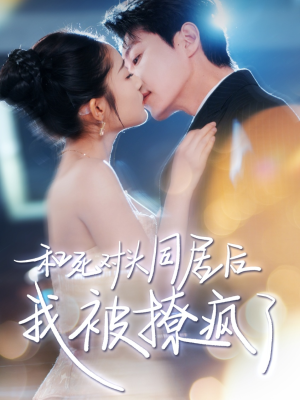 和死对头同居后我被撩疯了（77集）好看短剧抢先看