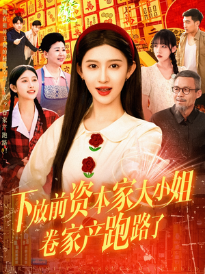 下放前资本家大小姐卷家产跑路了（106集）正能量短剧分享