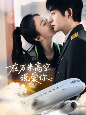 在万米高空说爱你（85集）最新热播短剧