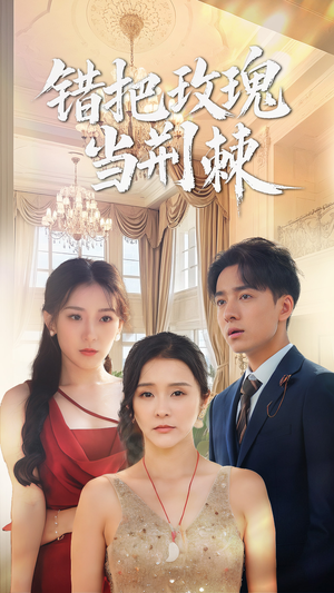 错把玫瑰当荆棘（40集）今日最火短剧