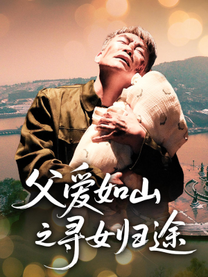 父爱如山之寻女归途（46集）正能量短剧分享